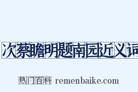 次蔡瞻明题南园近义词是什么意思的图片
